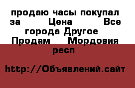 продаю часы покупал за 1500 › Цена ­ 500 - Все города Другое » Продам   . Мордовия респ.